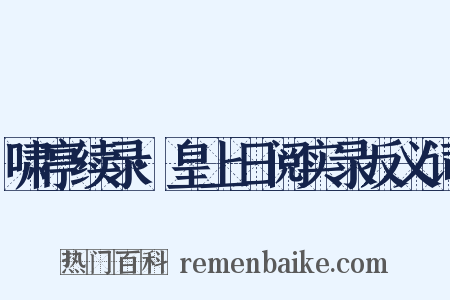 啸亭续录·皇上日阅实录反义词是什么意思的图片
